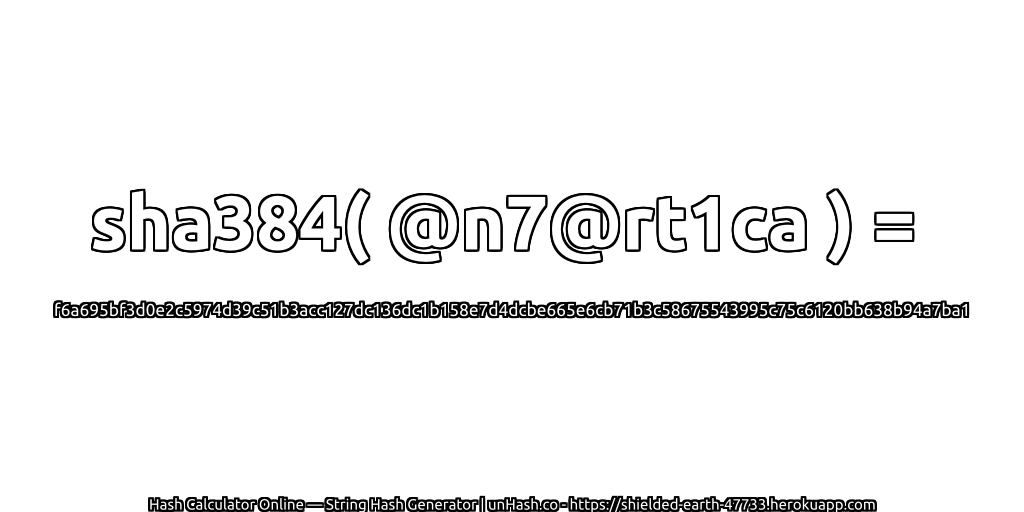 sha384( @n7@rt1ca ) = f6a695bf3d0e2c5974d39c51b3acc127dc136dc1b158e7d4dcbe665e6cb71b3c58675543995c75c6120bb638b94a7ba1 | unHash.co
