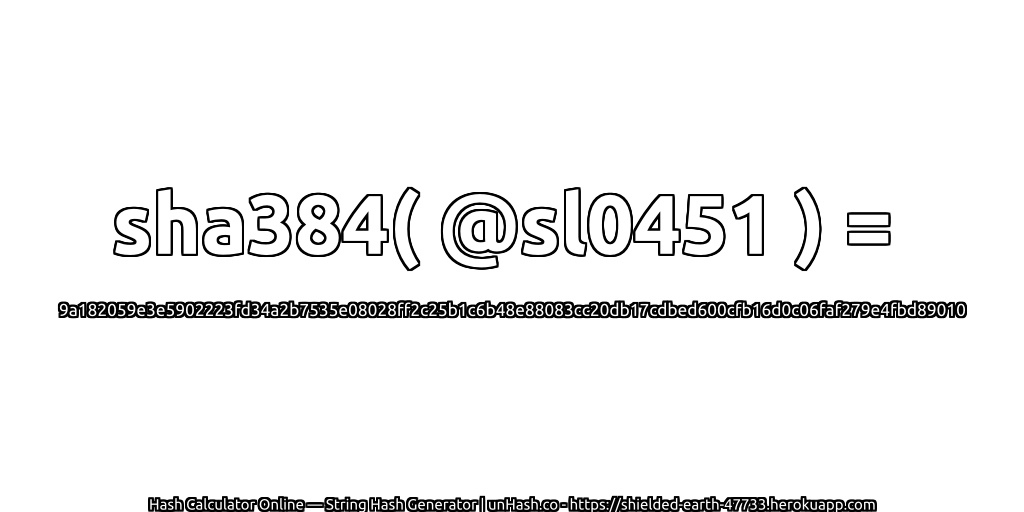 sha384( @sl0451 ) = 9a182059e3e5902223fd34a2b7535e08028ff2c25b1c6b48e88083cc20db17cdbed600cfb16d0c06faf279e4fbd89010 | unHash.co