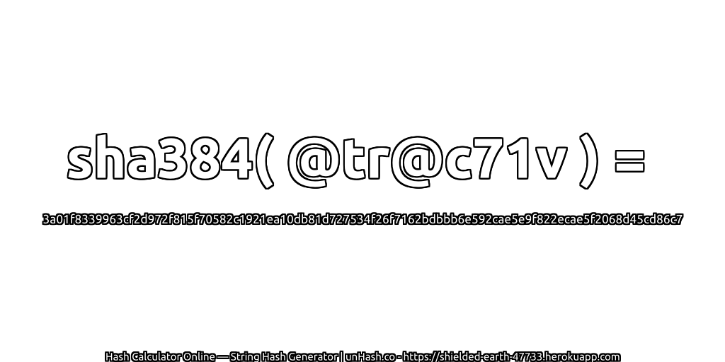 sha384( @tr@c71v ) = 3a01f8339963cf2d972f815f70582c1921ea10db81d727534f26f7162bdbbb6e592cae5e9f822ecae5f2068d45cd86c7 | unHash.co