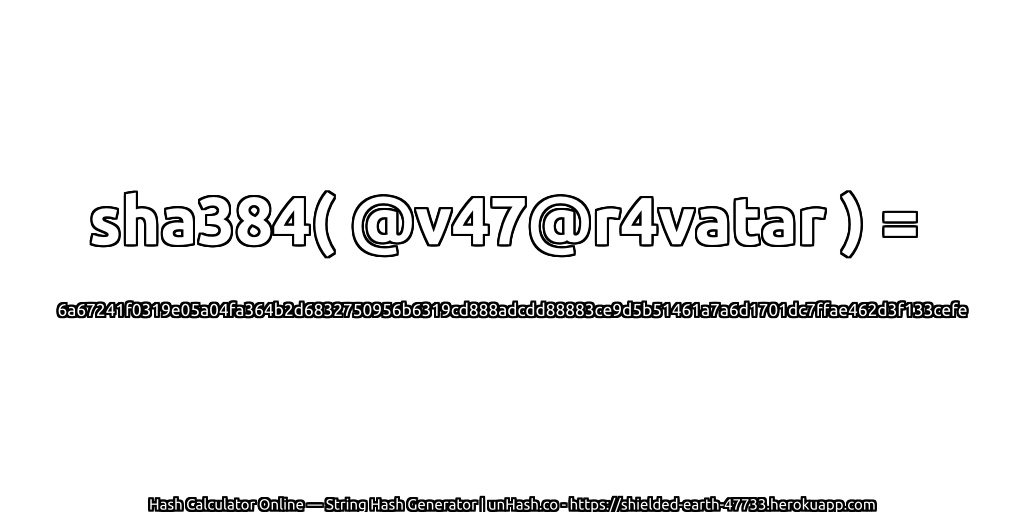 sha384( @v47@r4vatar ) = 6a67241f0319e05a04fa364b2d6832750956b6319cd888adcdd88883ce9d5b51461a7a6d1701dc7ffae462d3f133cefe | unHash.co