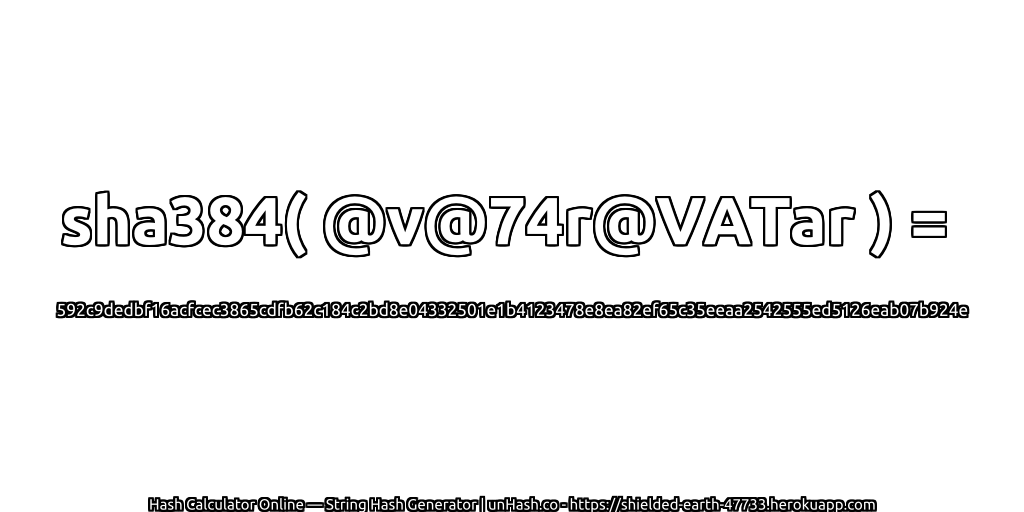 sha384( @v@74r@VATar ) = 592c9dedbf16acfcec3865cdfb62c184c2bd8e04332501e1b4123478e8ea82ef65c35eeaa2542555ed5126eab07b924e | unHash.co
