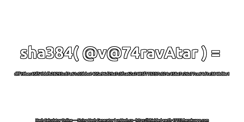 sha384( @v@74ravAtar ) = dff19bec45f51bbfb28293cd7e61c03bbc1405e96d29a7c3fca62a2485f773237c024c458a7e26c77ce64d1e3848d8e1 | unHash.co