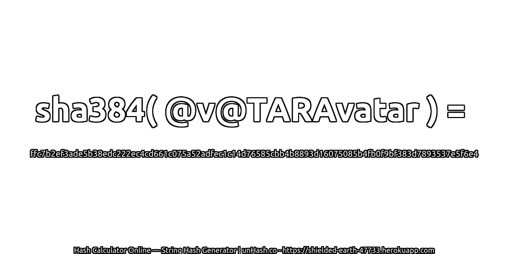 sha384( @v@TARAvatar ) = ffc7b2ef3ade5b38edc222ec4cd661c075a52adfec1c14d76585cbb4b8893d16075085b4fb0f9bf383d7893537e5f6e4 | unHash.co
