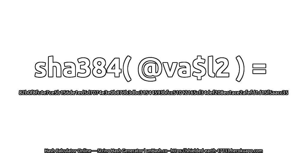 sha384( @va$l2 ) = 82b0f8fc4e7ce5b156de1ed5d7074e3e0b873b3dbc31544593bfcc51012165cf34def208ec1ace2afefd1d15f5aacc35 | unHash.co