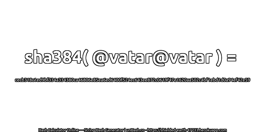 sha384( @vatar@vatar ) = cecb318c1ed9bf334a334380ca46806e85ea6ed6400f524ec643ee872c0619f47e1620aa502c4bf1ebd1d0a94ef42e59 | unHash.co