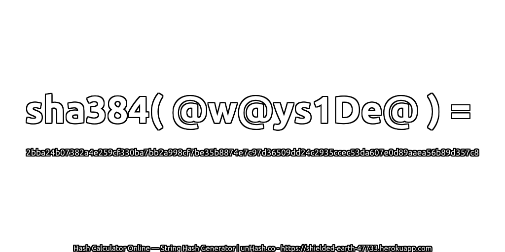 sha384( @w@ys1De@ ) = 2bba24b07382a4e259cf330ba7bb2a998cf7be35b8874e7c97d36509dd24c2935ccec53da607e0d89aaea56b89d357c8 | unHash.co