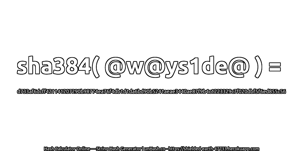 sha384( @w@ys1de@ ) = d733af6dcff421141207290b98774ea76f4db1d1da6bd90b5241aeae3440ae87f9b4c1223329c7f020dbf5f6ed855c56 | unHash.co