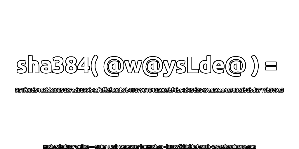 sha384( @w@ysLde@ ) = 951f06d54e2bb8085027ed6699b4ef8ff2fe08b9b41079018405007bf4ba4d45d2649aa50ea4a7a8c3b0bd6719b379a3 | unHash.co