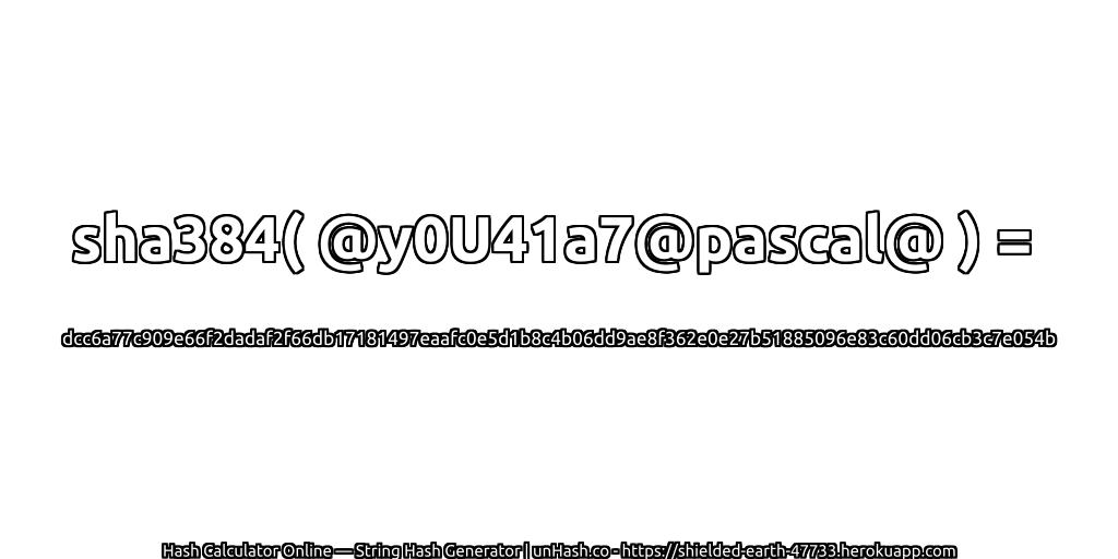 sha384( @y0U41a7@pascal@ ) = dcc6a77c909e66f2dadaf2f66db17181497eaafc0e5d1b8c4b06dd9ae8f362e0e27b51885096e83c60dd06cb3c7e054b | unHash.co