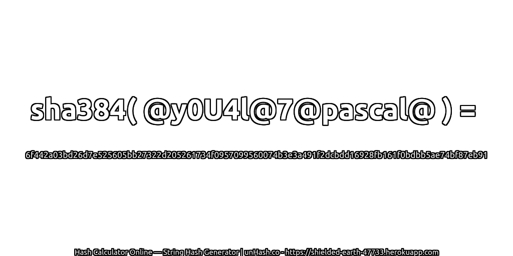 sha384( @y0U4l@7@pascal@ ) = 6f442a03bd26d7e525605bb27322d205261734f0957099560074b3e3a491f2dcbdd16928fb161f0bdbb5ae74bf87eb91 | unHash.co