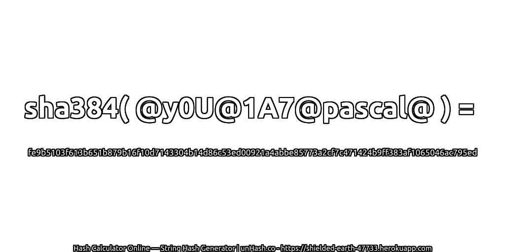 sha384( @y0U@1A7@pascal@ ) = fe9b5103f613b651b879b16f10d7143304b14d86c53ed00921a4abbe85773a2cf7c471424b9ff383af1065046ac795ed | unHash.co