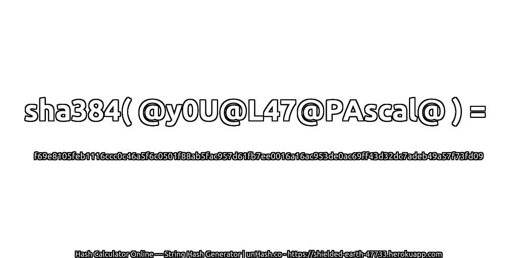 sha384( @y0U@L47@PAscal@ ) = f69e8105feb1116ccc0c46a5f6c0501f88ab5fac957d61fb7ee0016a16ac953de0ac69ff43d32dc7adeb49a57f73fd09 | unHash.co