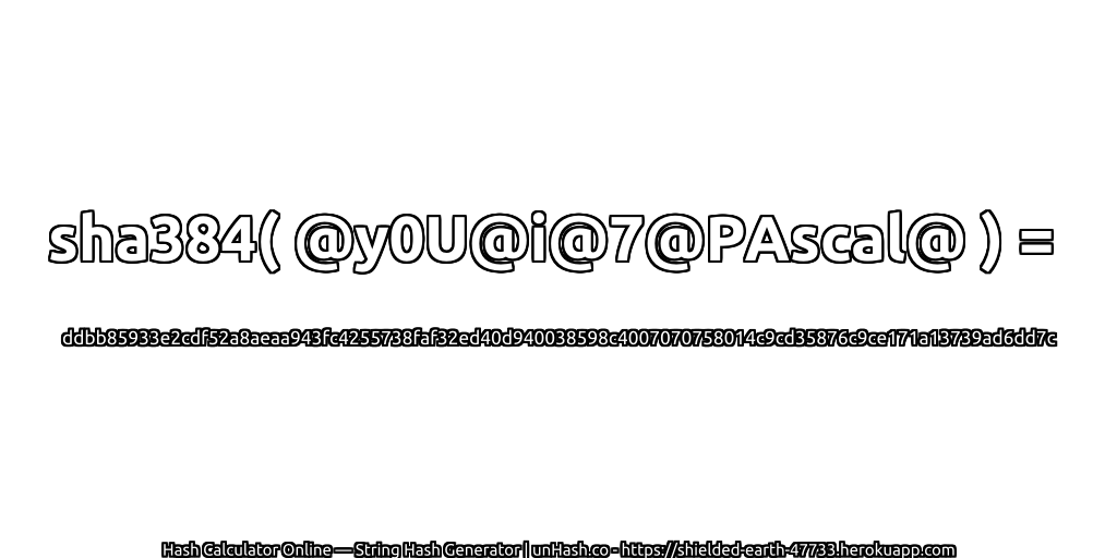sha384( @y0U@i@7@PAscal@ ) = ddbb85933e2cdf52a8aeaa943fc4255738faf32ed40d940038598c4007070758014c9cd35876c9ce171a13739ad6dd7c | unHash.co