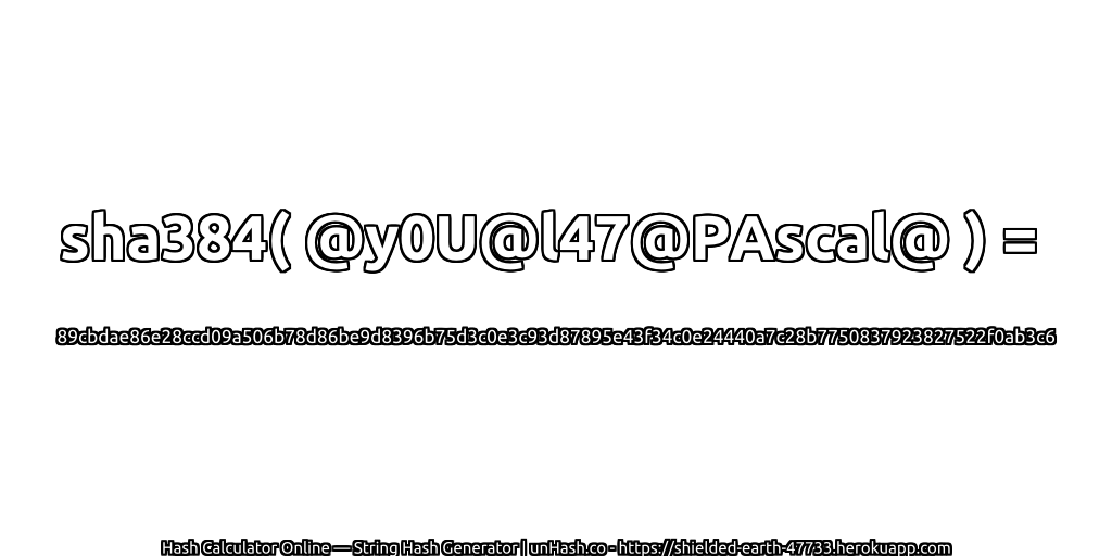 sha384( @y0U@l47@PAscal@ ) = 89cbdae86e28ccd09a506b78d86be9d8396b75d3c0e3c93d87895e43f34c0e24440a7c28b7750837923827522f0ab3c6 | unHash.co