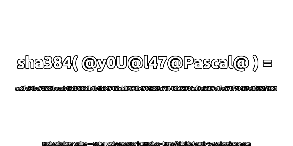 sha384( @y0U@l47@Pascal@ ) = ae8fc34bc90585becab13d0633db1b1b34945bdd0190b4961387a76148b02306ef3e5609c1fe670f70467e0f572f1081 | unHash.co