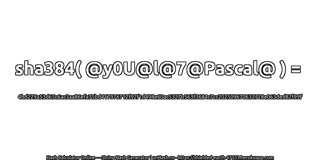 sha384( @y0U@l@7@Pascal@ ) = 4bd229a53d65c6ac3aa86efa75bd417976712f92f1d498e60ac5327b563f3684c7cc202509670632728e063ded82f99f | unHash.co