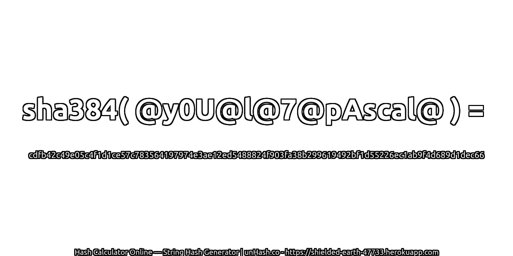 sha384( @y0U@l@7@pAscal@ ) = cdfb42c49e05c4f1d1ce57c783564197974e3ae12ed5488824f903fa38b299619492bf1d55226ec1ab9f4d689d1dec66 | unHash.co