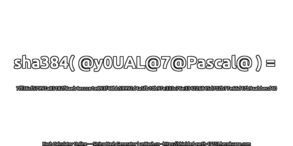 sha384( @y0UAL@7@Pascal@ ) = 7ff36cf57997a83182f8aeb4eccce1e893f48bb59992d4a5fb10b97e333c76e334226845d702b77e66d47b9aabbecd40 | unHash.co