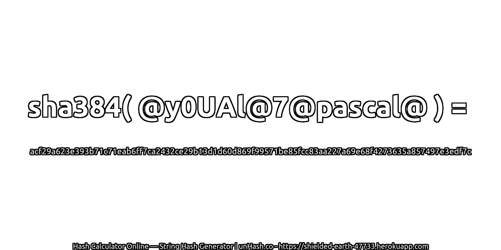 sha384( @y0UAl@7@pascal@ ) = acf29a623e393b71c71eab6ff7ca2432ce29b13d1d60d869f99571be85fcc83aa227a69e68f4273635a857497e3edf7c | unHash.co