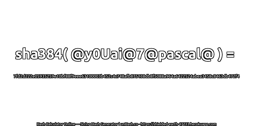 sha384( @y0Uai@7@pascal@ ) = 7fd2d222e05935259e10bf88f9eee63100003b452c4c748afb875138db8f5088a964a6422524abea3458c8463db472f4 | unHash.co