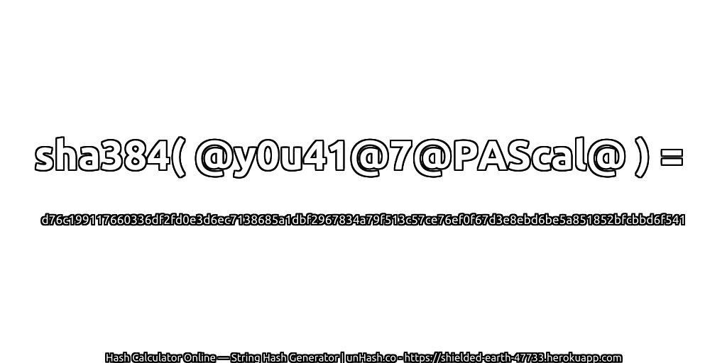 sha384( @y0u41@7@PAScal@ ) = d76c199117660336df2fd0e3d6ec7138685a1dbf2967834a79f513c57ce76ef0f67d3e8ebd6be5a851852bfcbbd6f541 | unHash.co