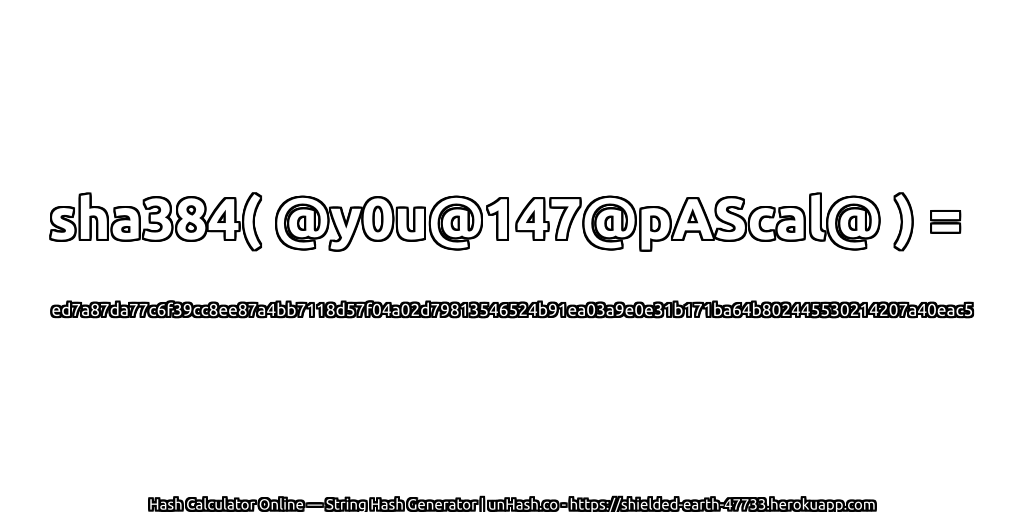 sha384( @y0u@147@pAScal@ ) = ed7a87da77c6f39cc8ee87a4bb7118d57f04a02d79813546524b91ea03a9e0e31b171ba64b802445530214207a40eac5 | unHash.co