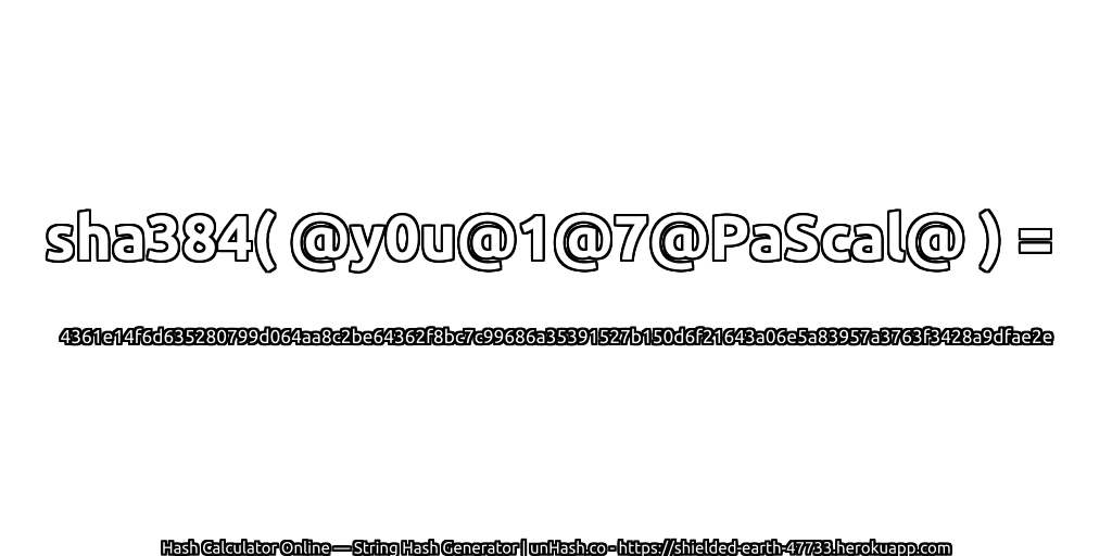 sha384( @y0u@1@7@PaScal@ ) = 4361e14f6d635280799d064aa8c2be64362f8bc7c99686a35391527b150d6f21643a06e5a83957a3763f3428a9dfae2e | unHash.co