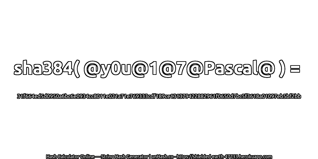 sha384( @y0u@1@7@Pascal@ ) = 31f664ed5d0950a6bc6e0934cc8011e021a71e769333cdf189ce131379422882961f0650d7bc5f3618a01097eb5bf2bb | unHash.co