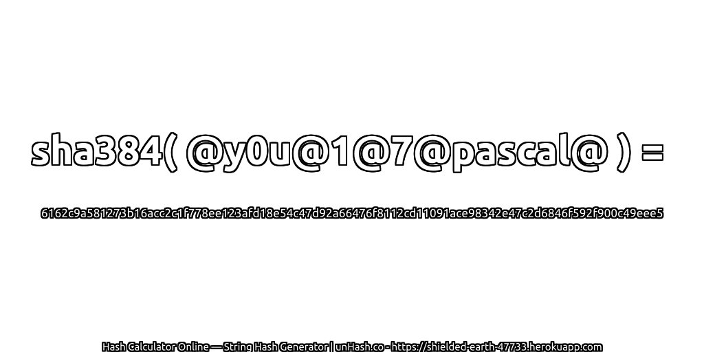 sha384( @y0u@1@7@pascal@ ) = 6162c9a581273b16acc2c1f778ee123afd18e54c47d92a66476f8112cd11091ace98342e47c2d6846f592f900c49eee5 | unHash.co