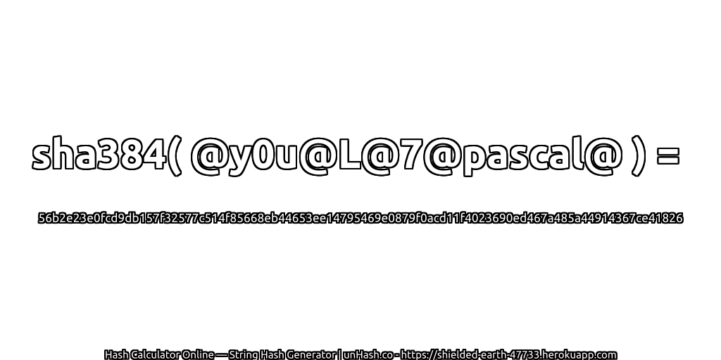 sha384( @y0u@L@7@pascal@ ) = 56b2e23e0fcd9db157f32577c514f85668eb44653ee14795469e0879f0acd11f4023690ed467a485a44914367ce41826 | unHash.co