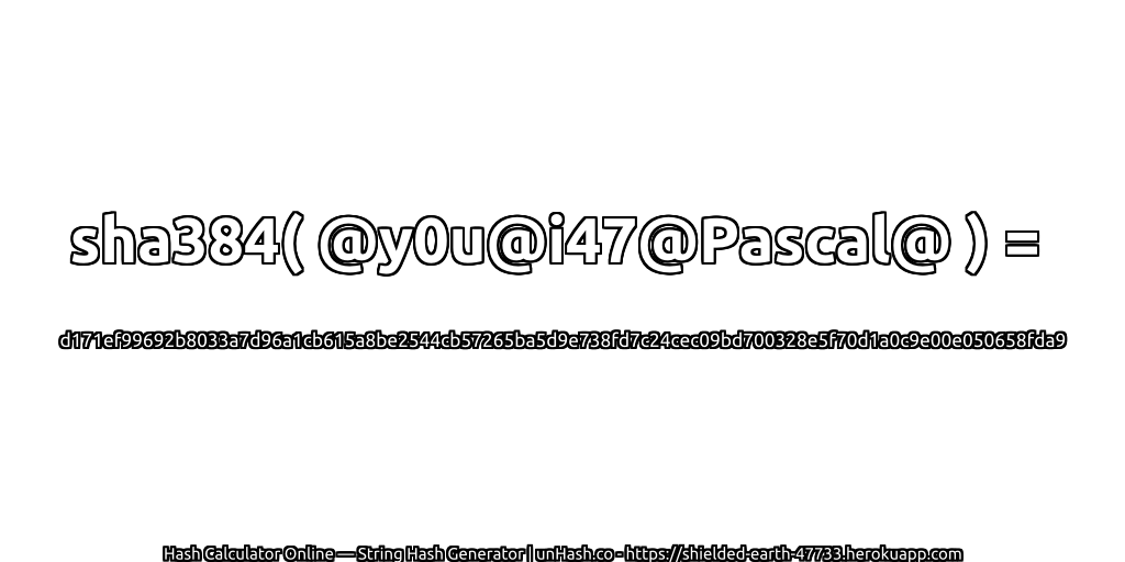 sha384( @y0u@i47@Pascal@ ) = d171ef99692b8033a7d96a1cb615a8be2544cb57265ba5d9e738fd7c24cec09bd700328e5f70d1a0c9e00e050658fda9 | unHash.co
