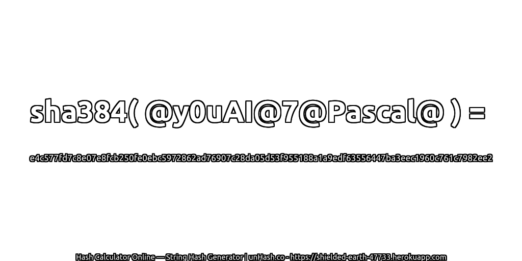 sha384( @y0uAI@7@Pascal@ ) = e4c577fd7c8e07e8fcb250fe0ebc5972862ad76907c28da05d53f955188a1a9edf63556447ba3eec1960c761c7982ee2 | unHash.co