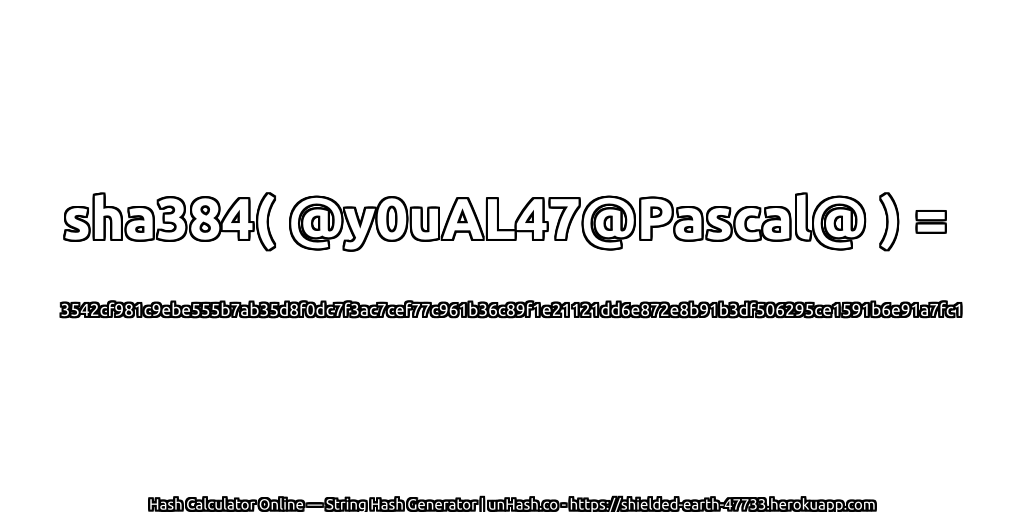 sha384( @y0uAL47@Pascal@ ) = 3542cf981c9ebe555b7ab35d8f0dc7f3ac7cef77c961b36c89f1e21121dd6e872e8b91b3df506295ce1591b6e91a7fc1 | unHash.co