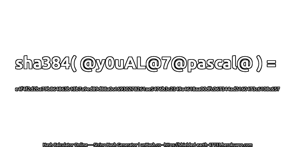 sha384( @y0uAL@7@pascal@ ) = e4f4f2d2ba79b864863b13b7a9ed89d88a0c16930278261ae5476b3c2349a4618aa00dfc067344ad2160473c6108c657 | unHash.co