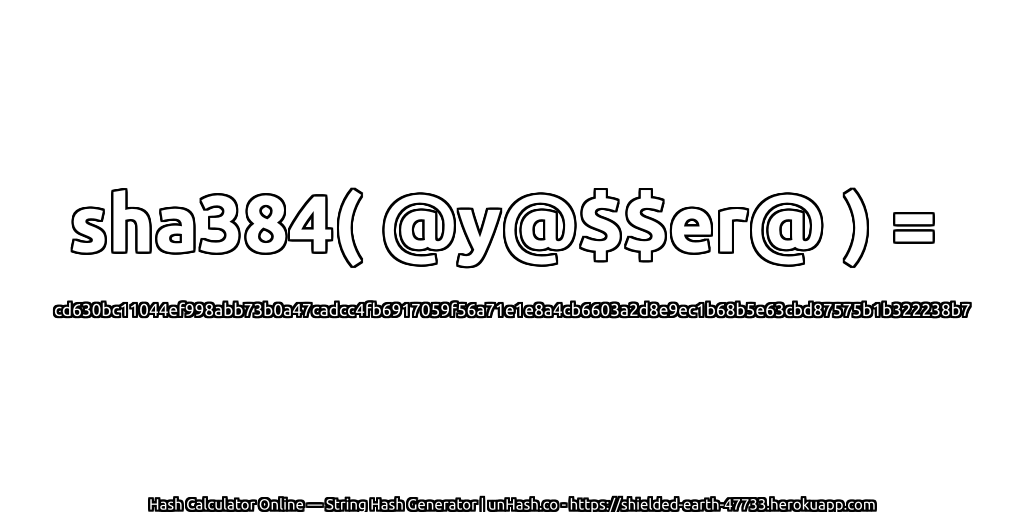 sha384( @y@$$er@ ) = cd630bc11044ef998abb73b0a47cadcc4fb6917059f56a71e1e8a4cb6603a2d8e9ec1b68b5e63cbd87575b1b322238b7 | unHash.co