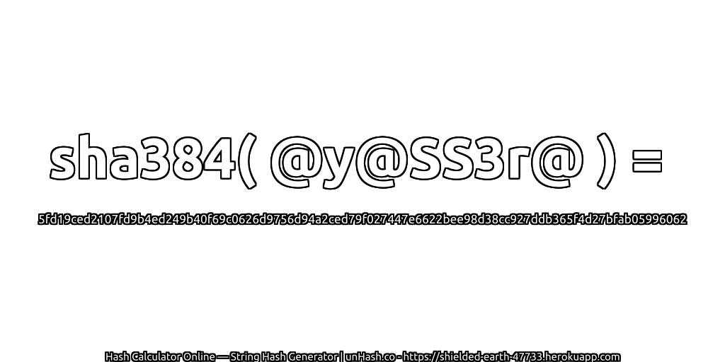 sha384( @y@SS3r@ ) = 5fd19ced2107fd9b4ed249b40f69c0626d9756d94a2ced79f027447e6622bee98d38cc927ddb365f4d27bfab05996062 | unHash.co