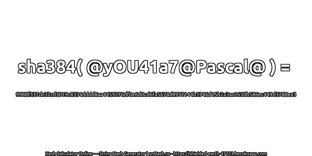 sha384( @yOU41a7@Pascal@ ) = 9988f337dc32cd3019c8334dddd8aa4459276df0e6d0cd6fa5678d8972144b5946d15b2a3ac1650b586ec449d3788ea3 | unHash.co