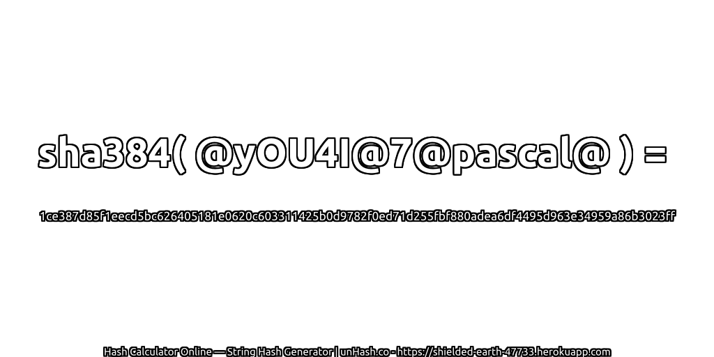 sha384( @yOU4I@7@pascal@ ) = 1ce387d85f1eecd5bc626405181e0620c603311425b0d9782f0ed71d255fbf880adea6df4495d963e34959a86b3023ff | unHash.co