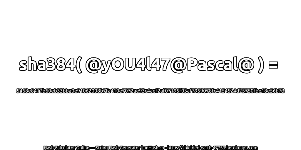sha384( @yOU4l47@Pascal@ ) = 5468e8417b60eb33bba0e91062008b7fa410e7072ae93c4aef2af07195f03af7959078fc4154524d25750fbe18e56b73 | unHash.co