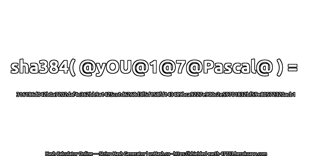 sha384( @yOU@1@7@Pascal@ ) = 316186d042b0a7202daf4c362bb9a1425cc1d6268d3f5d158fd143489bca9227e900c2e59701832bf59e80572320acb1 | unHash.co