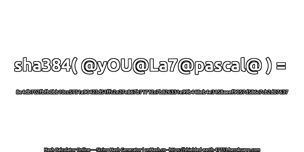 sha384( @yOU@La7@pascal@ ) = 8e4db702fbfb0bb10cc5731a90423d51ffc2e27e867b71712c7b826331e99b448eb4e3158aeef9057d586c7cb2d07637 | unHash.co
