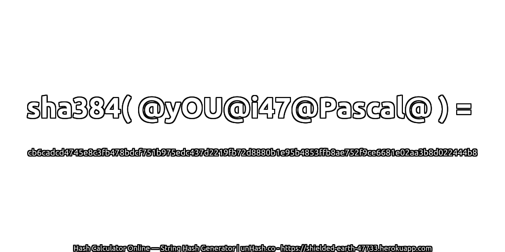 sha384( @yOU@i47@Pascal@ ) = cb6cadcd4745e8c3fb478bdcf751b975edc437d2219fb72d8880b1e95b4853ffb8ae752f9ce6681e02aa3b8d022444b8 | unHash.co