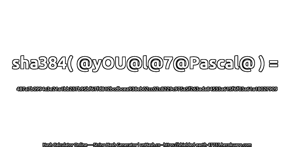 sha384( @yOU@l@7@Pascal@ ) = 487a7b0994c3e21a1bb237b95bf67fd812bcdbcea938eb02cc02c8229c975a5f263ada84533a615f6f03a61a18027909 | unHash.co