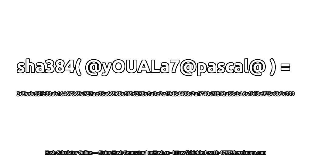 sha384( @yOUALa7@pascal@ ) = 3d9edc63fb33ab16467869a757ae05a66968e9f9d378e9a9e2e19d3d408c2a1740c7f813a53cb16c1bf8e925e8b2c999 | unHash.co