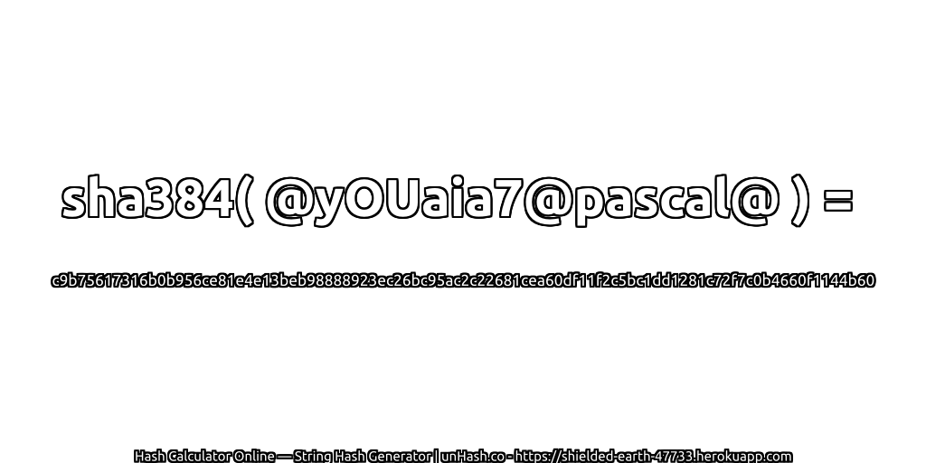 sha384( @yOUaia7@pascal@ ) = c9b75617316b0b956ce81e4e13beb98888923ec26bc95ac2c22681cea60df11f2c5bc1dd1281c72f7c0b4660f1144b60 | unHash.co
