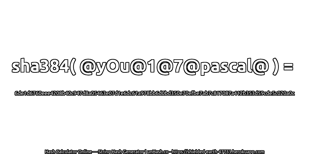 sha384( @yOu@1@7@pascal@ ) = 6de1d6760eee4208b40c947d8a05463e07d1e6dc61a978bb6d0bd350e70efbe7ab7c817087a412b353d59cde5c020a0c | unHash.co