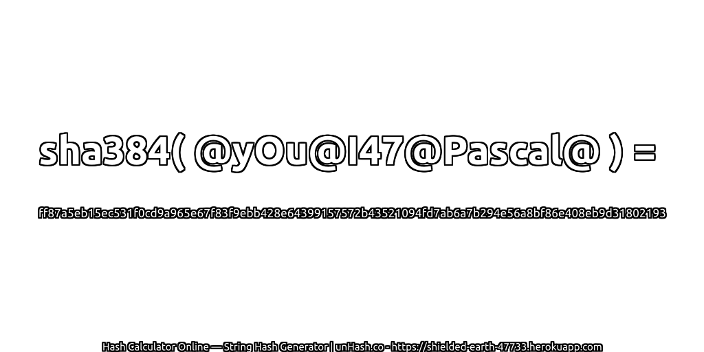 sha384( @yOu@I47@Pascal@ ) = ff87a5eb15ec531f0cd9a965e67f83f9ebb428e64399157572b43521094fd7ab6a7b294e56a8bf86e408eb9d31802193 | unHash.co