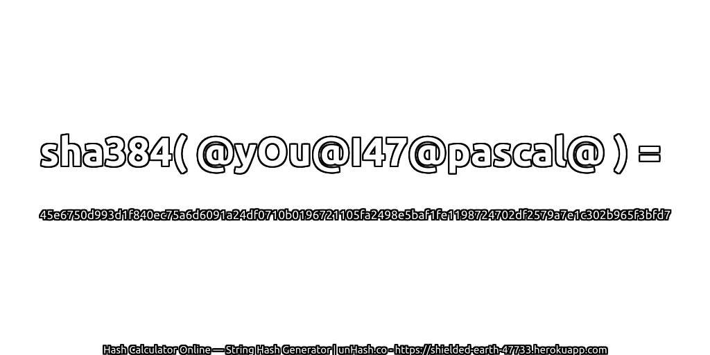 sha384( @yOu@I47@pascal@ ) = 45e6750d993d1f840ec75a6d6091a24df0710b0196721105fa2498e5baf1fe1198724702df2579a7e1c302b965f3bfd7 | unHash.co
