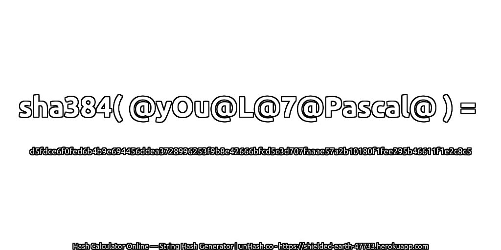 sha384( @yOu@L@7@Pascal@ ) = d5fdce6f0fed6b4b9e694456ddea3728996253f9b8e42666bfcd5c3d707faaae57a2b10180f1fee295b46611f1e2c8c5 | unHash.co