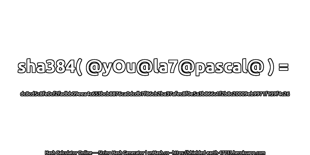 sha384( @yOu@la7@pascal@ ) = dc8cd5c8fe0cf2fadbb09eea4c653bcb8876ca0dcdb7f86cb2ba37afec8f0e5a3b866c1f2b8c20009eb9971f139f4c26 | unHash.co